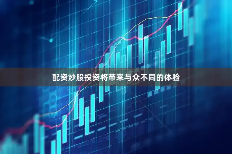 配资炒股投资将带来与众不同的体验