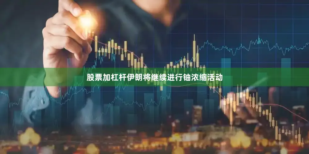 股票加杠杆伊朗将继续进行铀浓缩活动