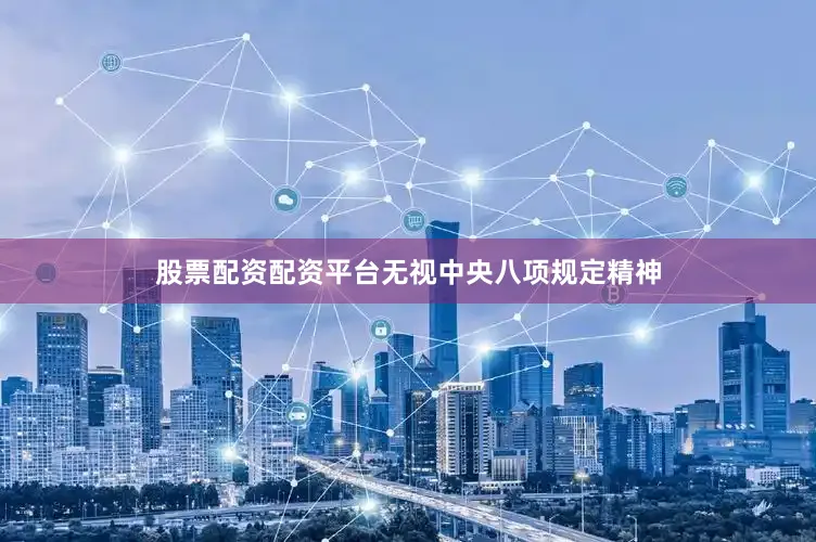 股票配资配资平台无视中央八项规定精神
