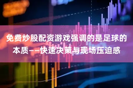 免费炒股配资游戏强调的是足球的本质——快速决策与现场压迫感