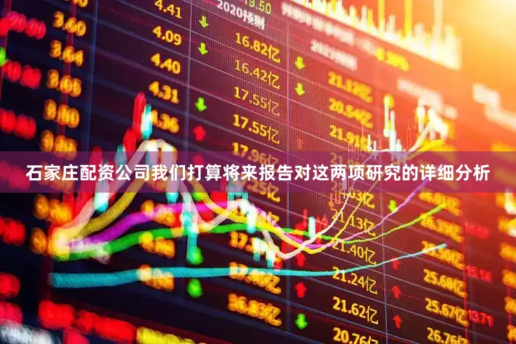 石家庄配资公司我们打算将来报告对这两项研究的详细分析