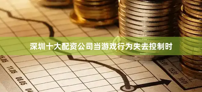 深圳十大配资公司当游戏行为失去控制时
