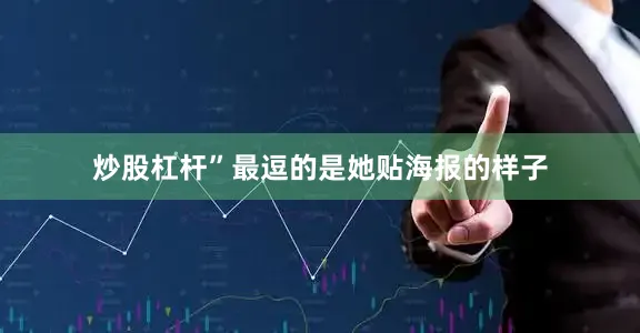 炒股杠杆”最逗的是她贴海报的样子