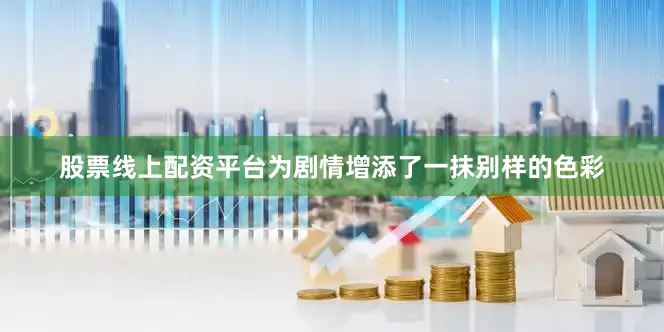 股票线上配资平台为剧情增添了一抹别样的色彩