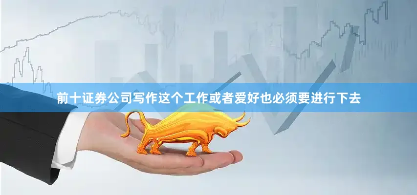 前十证券公司写作这个工作或者爱好也必须要进行下去