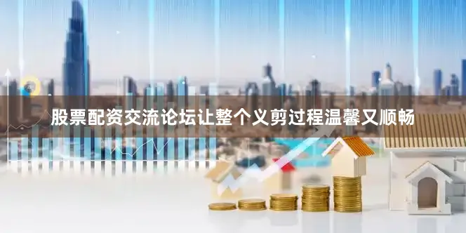 股票配资交流论坛让整个义剪过程温馨又顺畅