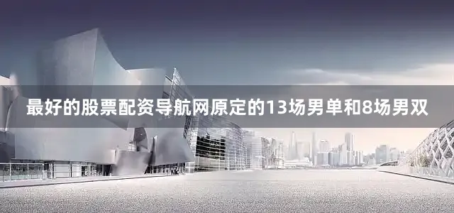 最好的股票配资导航网原定的13场男单和8场男双