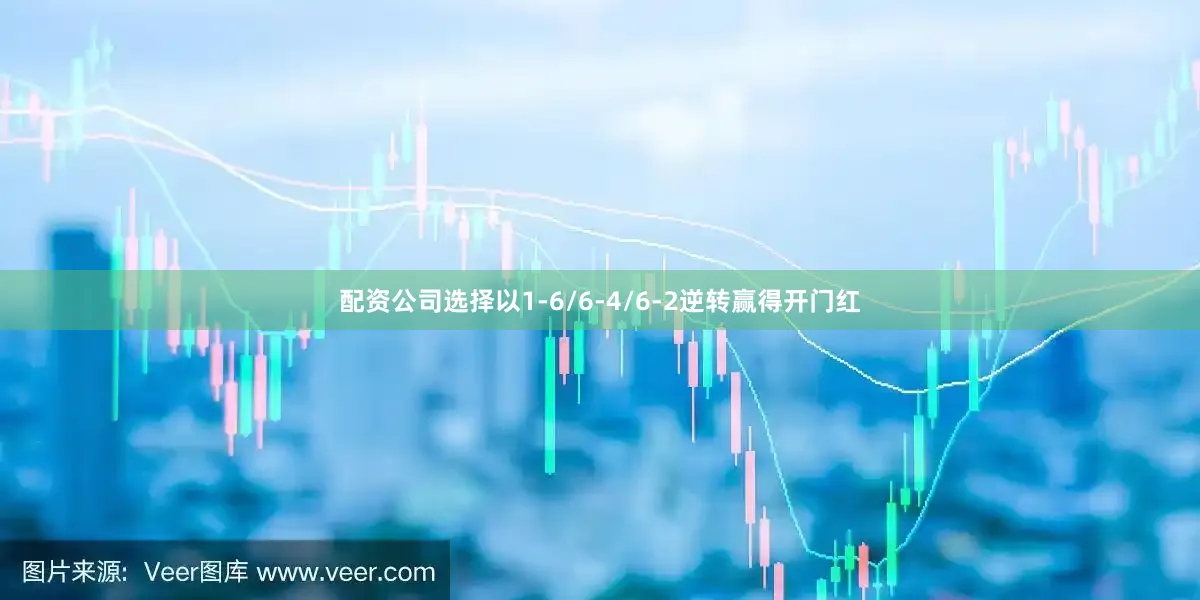 配资公司选择以1-6/6-4/6-2逆转赢得开门红