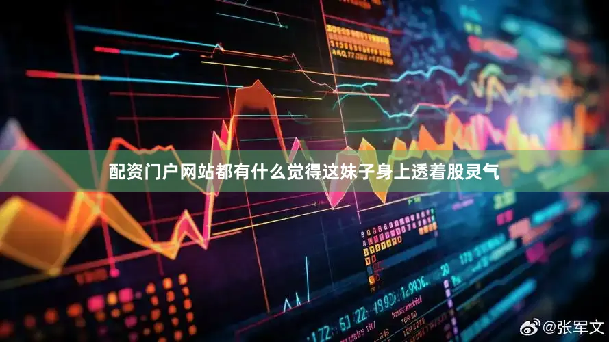 配资门户网站都有什么觉得这妹子身上透着股灵气