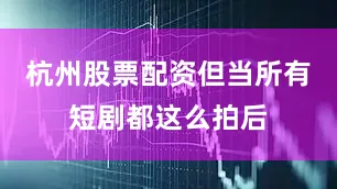 杭州股票配资但当所有短剧都这么拍后