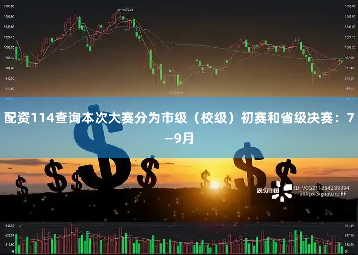 配资114查询本次大赛分为市级（校级）初赛和省级决赛：7—9月
