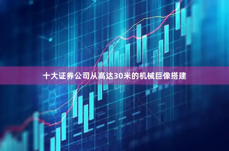 十大证券公司从高达30米的机械巨像搭建