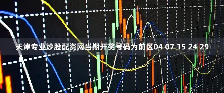 天津专业炒股配资网当期开奖号码为前区04 07 15 24 29