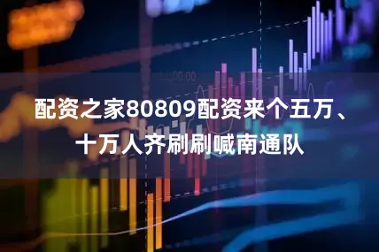 配资之家80809配资来个五万、十万人齐刷刷喊南通队