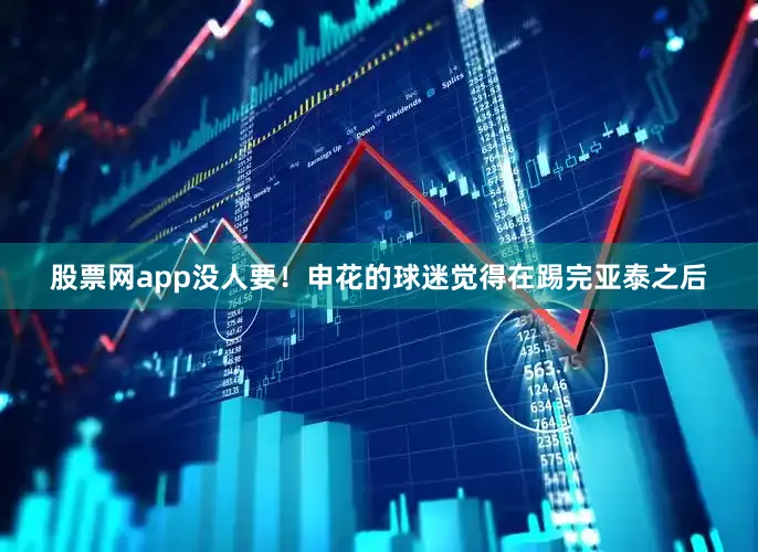 股票网app没人要！申花的球迷觉得在踢完亚泰之后