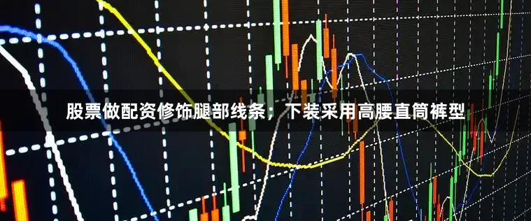 股票做配资修饰腿部线条；下装采用高腰直筒裤型