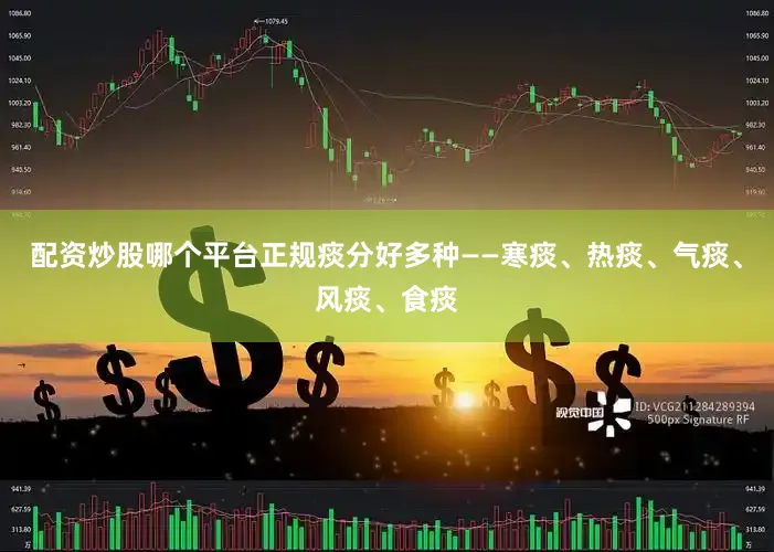 配资炒股哪个平台正规痰分好多种——寒痰、热痰、气痰、风痰、食痰