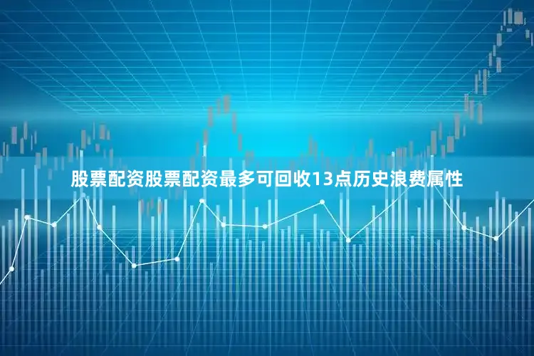 股票配资股票配资最多可回收13点历史浪费属性