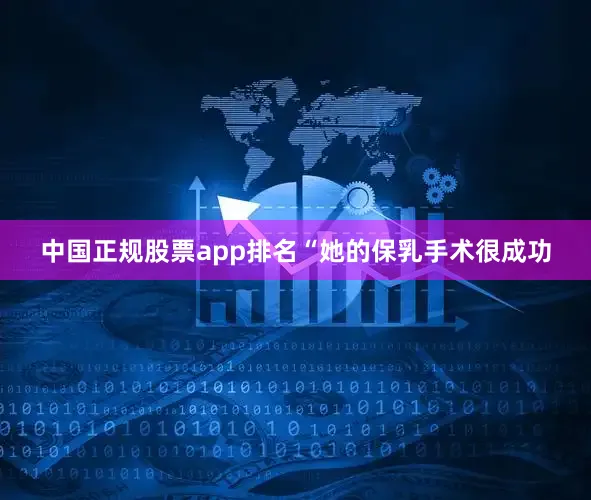 中国正规股票app排名“她的保乳手术很成功