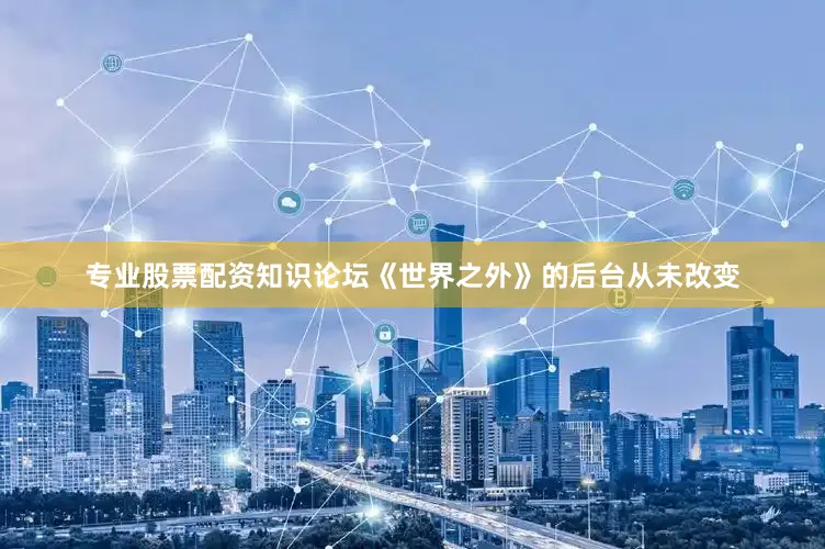 专业股票配资知识论坛《世界之外》的后台从未改变
