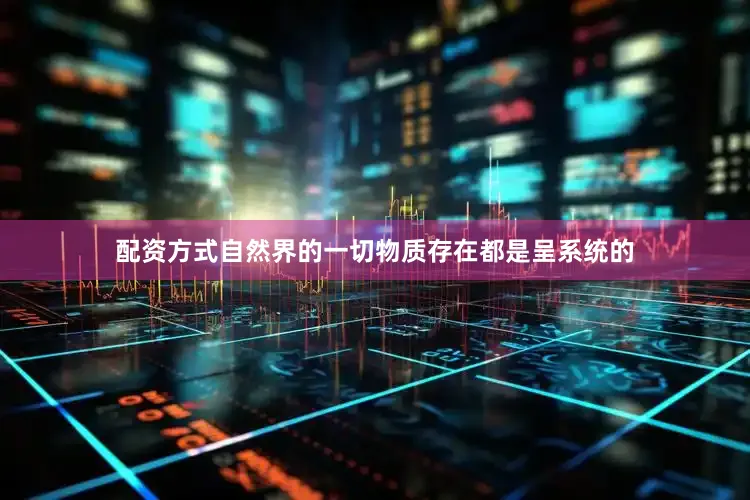 配资方式自然界的一切物质存在都是呈系统的