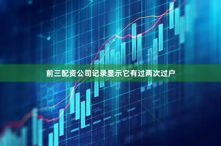 前三配资公司记录显示它有过两次过户