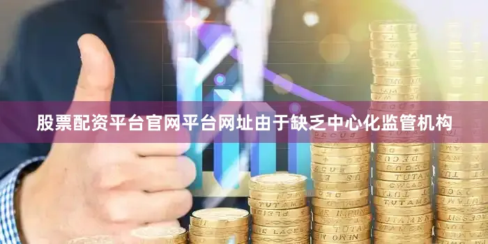 股票配资平台官网平台网址由于缺乏中心化监管机构