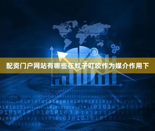 配资门户网站有哪些在蚊子叮咬作为媒介作用下