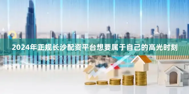 2024年正规长沙配资平台想要属于自己的高光时刻