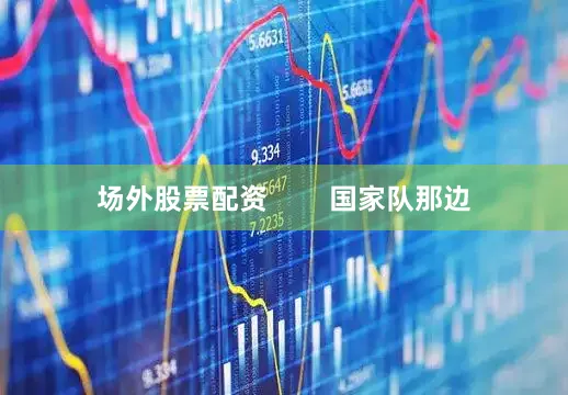 场外股票配资        国家队那边