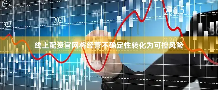 线上配资官网将经营不确定性转化为可控风险