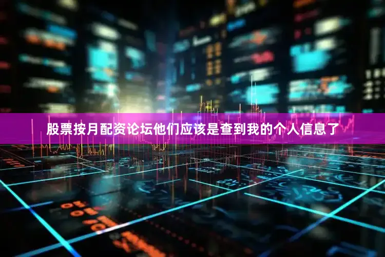 股票按月配资论坛他们应该是查到我的个人信息了