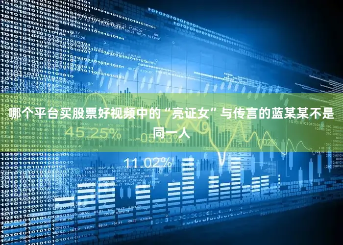 哪个平台买股票好视频中的“亮证女”与传言的蓝某某不是同一人