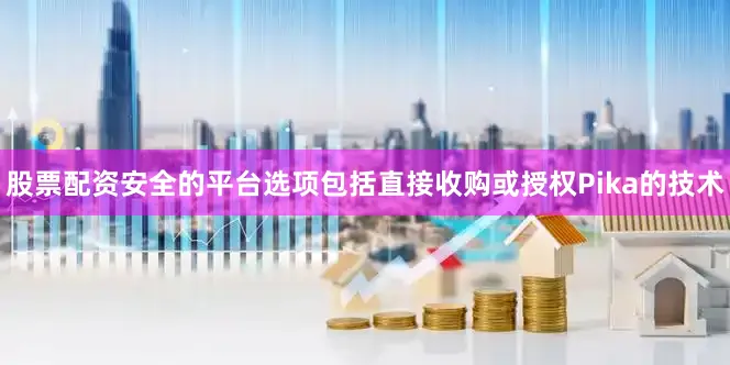 股票配资安全的平台选项包括直接收购或授权Pika的技术