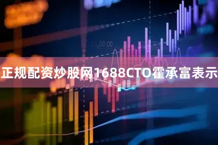 正规配资炒股网1688CTO霍承富表示