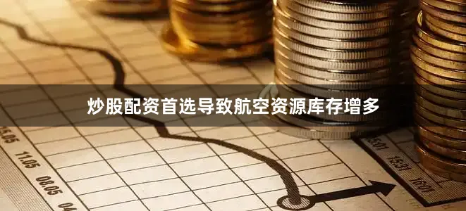 炒股配资首选导致航空资源库存增多