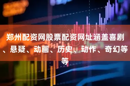 郑州配资网股票配资网址涵盖喜剧、悬疑、动画、历史、动作、奇幻等
