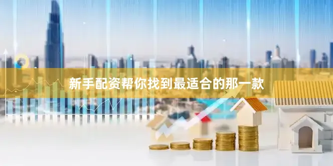 新手配资帮你找到最适合的那一款