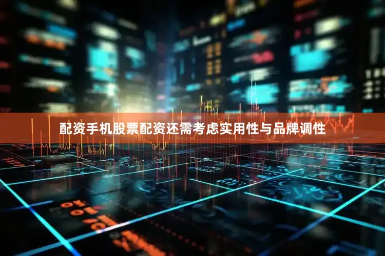 配资手机股票配资还需考虑实用性与品牌调性