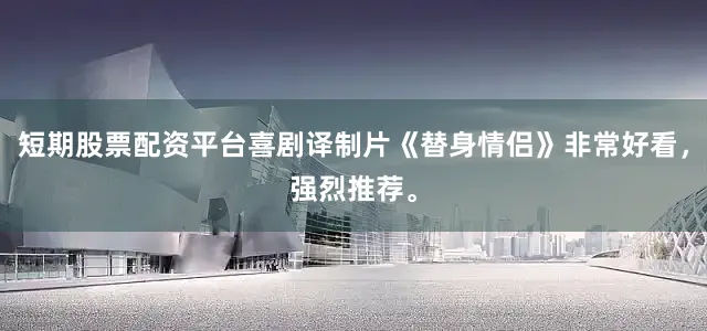 短期股票配资平台喜剧译制片《替身情侣》非常好看，强烈推荐。