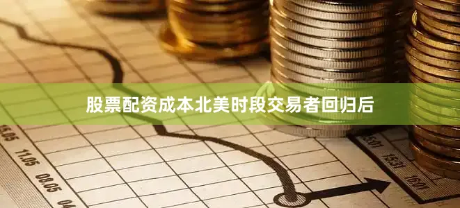 股票配资成本北美时段交易者回归后