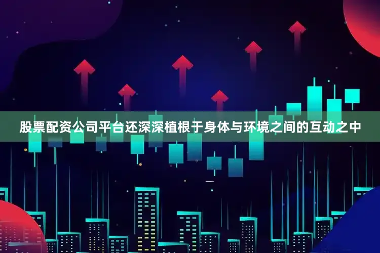 股票配资公司平台还深深植根于身体与环境之间的互动之中