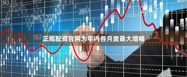 正规配资官网为年内各月度最大增幅