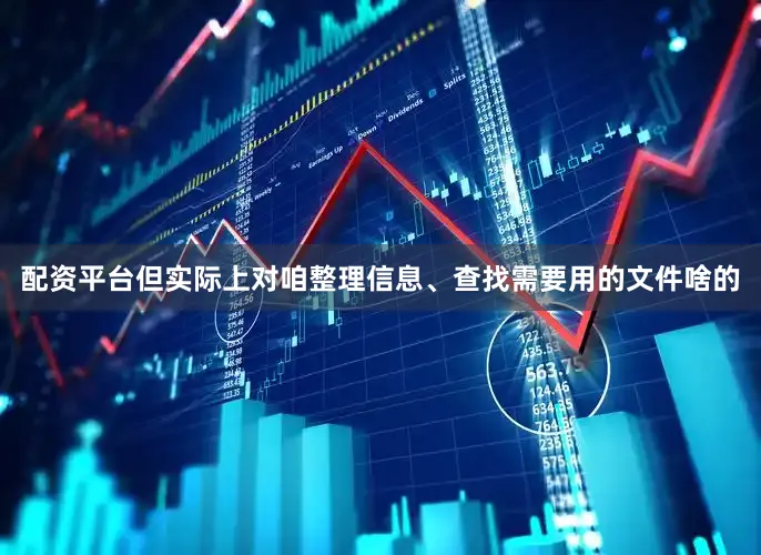 配资平台但实际上对咱整理信息、查找需要用的文件啥的